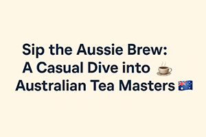 A Casual Dive into Australian Tea Masters 🇦🇺