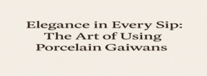 “Elegance in Every Sip: The Art of Using Porcelain Gaiwans”