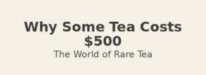 Why Some Tea Costs $500 (And Why Collectors Buy It)